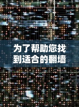 为了帮助您找到适合的翻墙软件,以下是分步指南 为了帮助您找到适合的翻墙软件,以下是分步指南