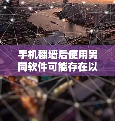 手机翻墙后使用男同软件可能存在以下问题 手机翻墙后使用男同软件可能存在以下问题