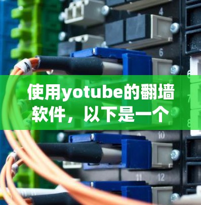 使用yotube的翻墙软件,以下是一个详细的步骤指南 使用yotube的翻墙软件,以下是一个详细的步骤指南