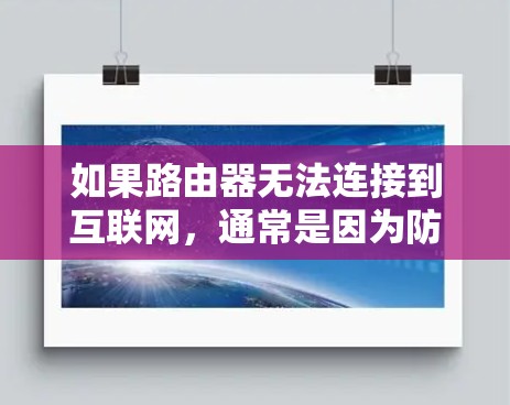如果路由器无法连接到互联网,通常是因为防火墙限制了访问,或者路由器的默认IP地址不在防火墙的范围内。以下是解决此类问题的步骤 如果路由器无法连接到互联网,通常是因为防火墙限制了访问,或者路由器的默认IP地址不在防火墙的范围内。以下是解决此类问题的步骤
