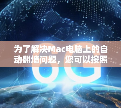 为了解决Mac电脑上的自动翻墙问题,您可以按照以下步骤操作 为了解决Mac电脑上的自动翻墙问题,您可以按照以下步骤操作