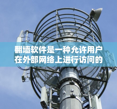 翻墙软件是一种允许用户在外部网络上进行访问的工具,帮助用户实现翻墙功能。以下是一些常见的翻墙软件和它们的功能 翻墙软件是一种允许用户在外部网络上进行访问的工具,帮助用户实现翻墙功能。以下是一些常见的翻墙软件和它们的功能
