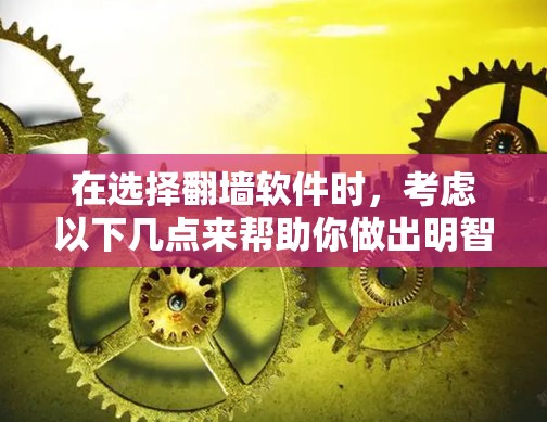 在选择翻墙软件时,考虑以下几点来帮助你做出明智的选择 在选择翻墙软件时,考虑以下几点来帮助你做出明智的选择