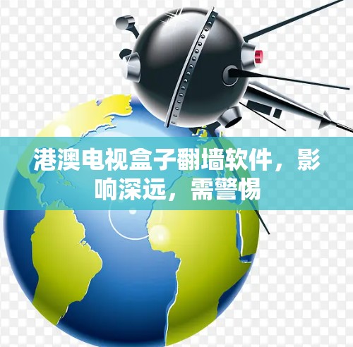 港澳电视盒子翻墙软件,影响深远,需警惕 港澳电视盒子翻墙软件,影响深远,需警惕
