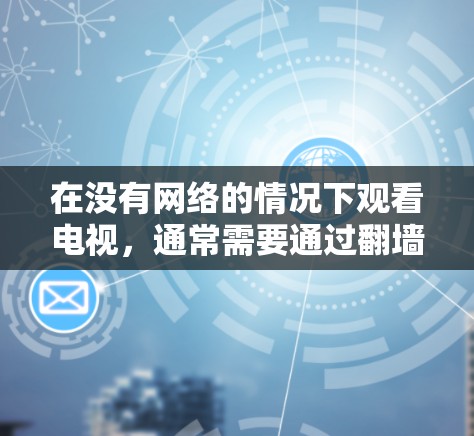 在没有网络的情况下观看电视,通常需要通过翻墙软件来实现。以下是一些常见的电视直播软件,并提供一些详细信息 在没有网络的情况下观看电视,通常需要通过翻墙软件来实现。以下是一些常见的电视直播软件,并提供一些详细信息