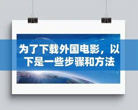 为了下载外国电影,以下是一些步骤和方法 为了下载外国电影,以下是一些步骤和方法