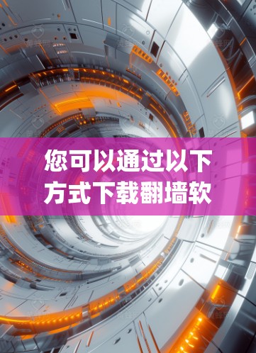 您可以通过以下方式下载翻墙软件来绕过某些网络限制或访问特定服务(如Insoup) 您可以通过以下方式下载翻墙软件来绕过某些网络限制或访问特定服务(如Insoup)