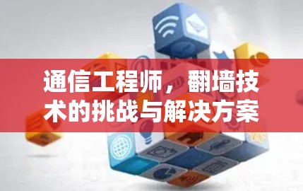 通信工程师,翻墙技术的挑战与解决方案 通信工程师,翻墙技术的挑战与解决方案