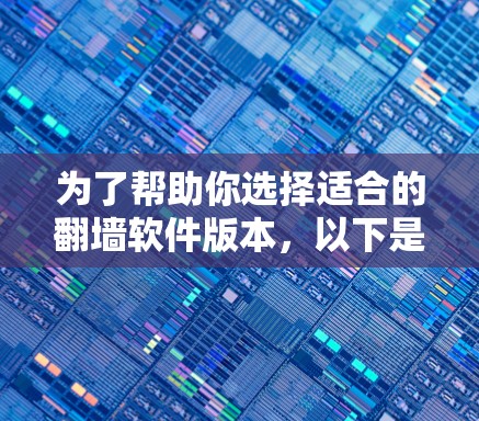 为了帮助你选择适合的翻墙软件版本,以下是详细的分析和建议 为了帮助你选择适合的翻墙软件版本,以下是详细的分析和建议