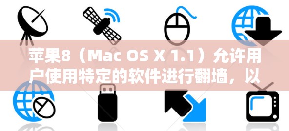 苹果8(Mac OS X 1.1)允许用户使用特定的软件进行翻墙,以确保访问内部网络而不进入外部网络。以下是一些推荐的软件及其使用说明 苹果8(Mac OS X 1.1)允许用户使用特定的软件进行翻墙,以确保访问内部网络而不进入外部网络。以下是一些推荐的软件及其使用说明