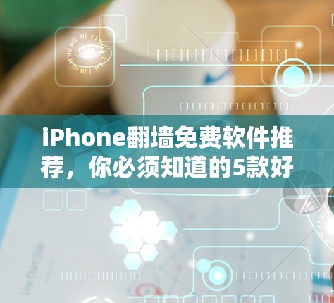 iPhone翻墙免费软件推荐,你必须知道的5款好用的 iPhone翻墙免费软件推荐,你必须知道的5款好用的