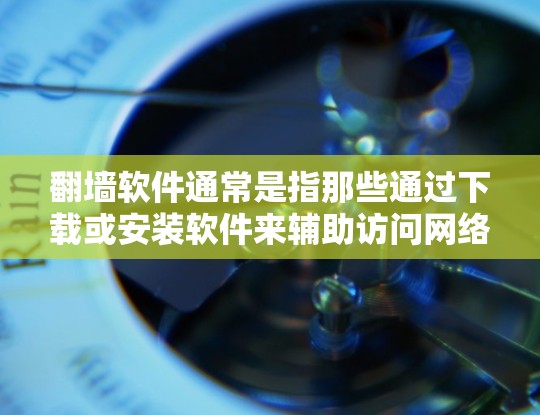 翻墙软件通常是指那些通过下载或安装软件来辅助访问网络资源的工具。这些工具通常会设置为无条件访问或绝对无条件访问功能,以防止用户下载和使用非法内容,如非法网站或者非法下载软件 翻墙软件通常是指那些通过下载或安装软件来辅助访问网络资源的工具。这些工具通常会设置为无条件访问或绝对无条件访问功能,以防止用户下载和使用非法内容,如非法网站或者非法下载软件