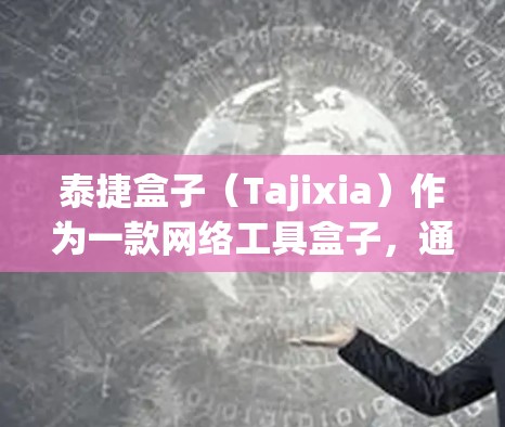 泰捷盒子(Tajixia)作为一款网络工具盒子,通常在功能上包括网络管理、设备配置、网络监控等。对于翻墙功能,泰捷盒子可能支持通过其内置的网络工具或通过第三方软件进行翻墙,具体操作可能包括以下步骤 泰捷盒子(Tajixia)作为一款网络工具盒子,通常在功能上包括网络管理、设备配置、网络监控等。对于翻墙功能,泰捷盒子可能支持通过其内置的网络工具或通过第三方软件进行翻墙,具体操作可能包括以下步骤