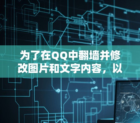 为了在QQ中翻墙并修改图片和文字内容,以下是一步步的解决方案 为了在QQ中翻墙并修改图片和文字内容,以下是一步步的解决方案