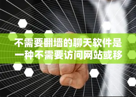 不需要翻墙的聊天软件是一种不需要访问网站或移动设备进行内容查看的聊天应用程序。以下是几种适合这种情况的聊天软件及其特点 不需要翻墙的聊天软件是一种不需要访问网站或移动设备进行内容查看的聊天应用程序。以下是几种适合这种情况的聊天软件及其特点