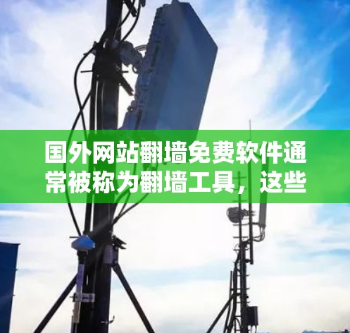 国外网站翻墙免费软件通常被称为翻墙工具,这些工具允许用户将国内的服务器信息复制到国外服务器上,从而访问国外网站。以下是一些免费的翻墙软件推荐,供您参考 国外网站翻墙免费软件通常被称为翻墙工具,这些工具允许用户将国内的服务器信息复制到国外服务器上,从而访问国外网站。以下是一些免费的翻墙软件推荐,供您参考