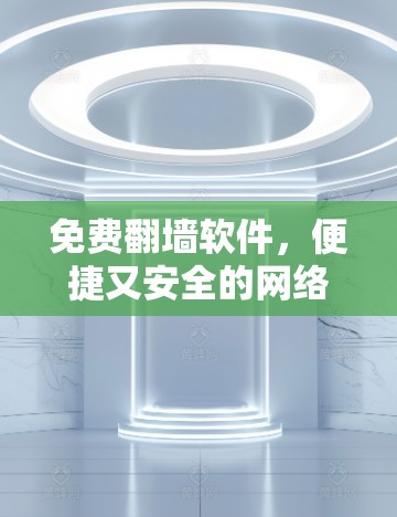 免费翻墙软件,便捷又安全的网络解决方案 免费翻墙软件,便捷又安全的网络解决方案