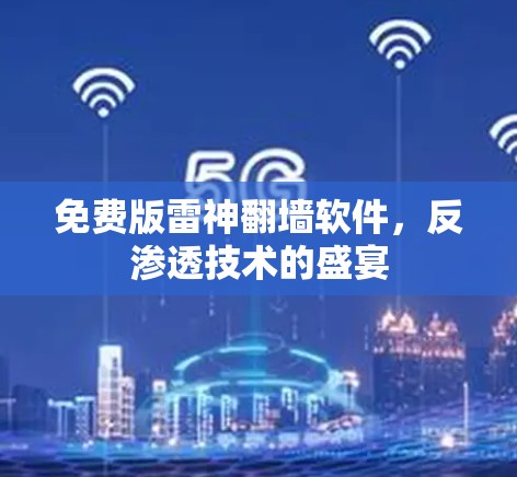 免费版雷神翻墙软件,反渗透技术的盛宴 免费版雷神翻墙软件,反渗透技术的盛宴