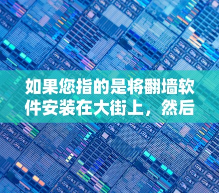 如果您指的是将翻墙软件安装在大街上,然后使用某个特定的光盘作为存储介质,这可能是一个不太常见的应用场景。但目前没有相关信息表明这样的事情正在发生 如果您指的是将翻墙软件安装在大街上,然后使用某个特定的光盘作为存储介质,这可能是一个不太常见的应用场景。但目前没有相关信息表明这样的事情正在发生