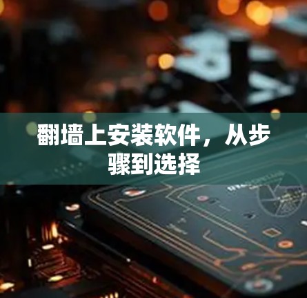 翻墙上安装软件,从步骤到选择 翻墙上安装软件,从步骤到选择