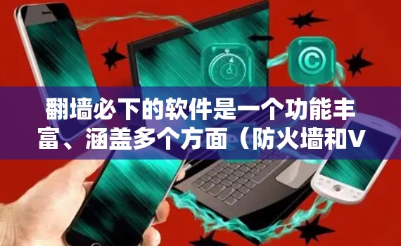 翻墙必下的软件是一个功能丰富、涵盖多个方面(防火墙和VPN)的工具集合,适合用户在不同网络环境下的需求管理。以下是一些主要的软件及其特点 翻墙必下的软件是一个功能丰富、涵盖多个方面(防火墙和VPN)的工具集合,适合用户在不同网络环境下的需求管理。以下是一些主要的软件及其特点