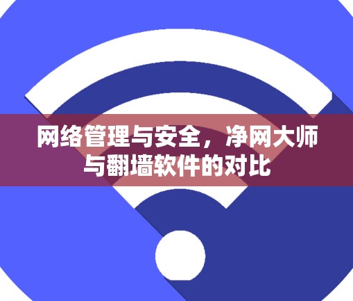 网络管理与安全,净网大师与翻墙软件的对比 网络管理与安全,净网大师与翻墙软件的对比