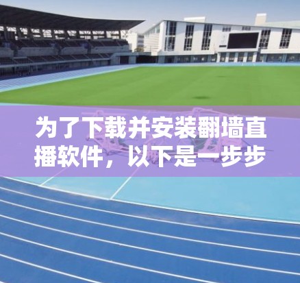 为了下载并安装翻墙直播软件,以下是一步步的解决方案 为了下载并安装翻墙直播软件,以下是一步步的解决方案