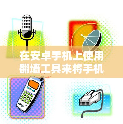 在安卓手机上使用翻墙工具来将手机上的照片和视频翻墙到其他设备,您可以按照以下步骤进行 在安卓手机上使用翻墙工具来将手机上的照片和视频翻墙到其他设备,您可以按照以下步骤进行