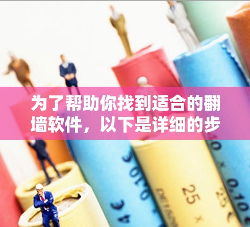 为了帮助你找到适合的翻墙软件,以下是详细的步骤和推荐 为了帮助你找到适合的翻墙软件,以下是详细的步骤和推荐