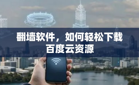 翻墙软件,如何轻松下载百度云资源 翻墙软件,如何轻松下载百度云资源