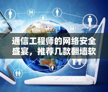 通信工程师的网络安全盛宴,推荐几款翻墙软件,守护数据安全的完美解决方案 通信工程师的网络安全盛宴,推荐几款翻墙软件,守护数据安全的完美解决方案