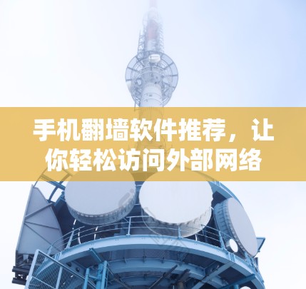 手机翻墙软件推荐，让你轻松访问外部网络资源