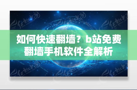 如何快速翻墙?b站免费翻墙手机软件全解析 如何快速翻墙?b站免费翻墙手机软件全解析