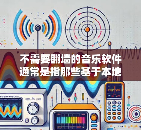 不需要翻墙的音乐软件通常是指那些基于本地存储的免费软件。这些软件不会需要下载内容并上传到服务器,因此用户可以直接观看和下载,无需翻墙。以下是一些推荐的免费音乐软件 不需要翻墙的音乐软件通常是指那些基于本地存储的免费软件。这些软件不会需要下载内容并上传到服务器,因此用户可以直接观看和下载,无需翻墙。以下是一些推荐的免费音乐软件
