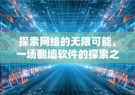探索网络的无限可能,一场翻墙软件的探索之旅 探索网络的无限可能,一场翻墙软件的探索之旅