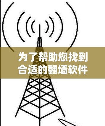 为了帮助您找到合适的翻墙软件,以下是一个系统化的指南,涵盖各种需求和考虑因素 为了帮助您找到合适的翻墙软件,以下是一个系统化的指南,涵盖各种需求和考虑因素