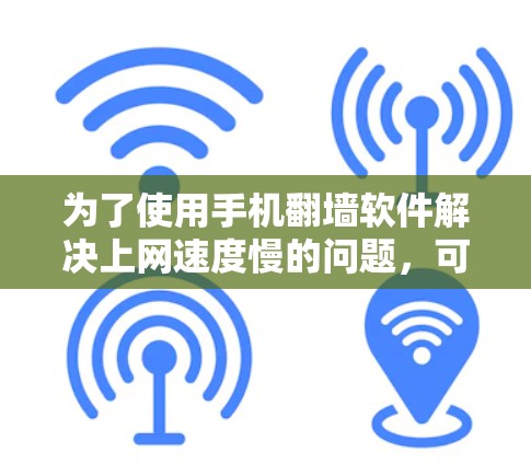 为了使用手机翻墙软件解决上网速度慢的问题,可以按照以下步骤进行