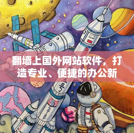 翻墙上国外网站软件,打造专业、便捷的办公新风尚 翻墙上国外网站软件,打造专业、便捷的办公新风尚