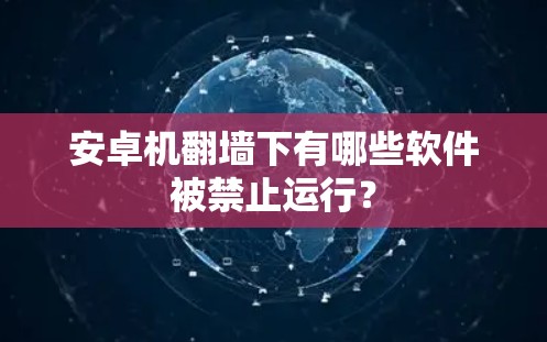安卓机翻墙下有哪些软件被禁止运行? 安卓机翻墙下有哪些软件被禁止运行?