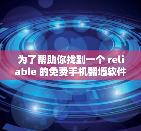 为了帮助你找到一个 reliable 的免费手机翻墙软件,以下是一些详细的步骤说明和推荐