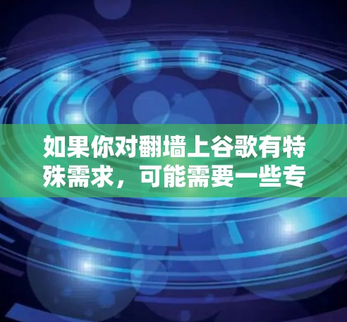 如果你对翻墙上谷歌有特殊需求,可能需要一些专门的粘贴工具或软件来完成墙绘任务。以下是一些可能的解决方案 如果你对翻墙上谷歌有特殊需求,可能需要一些专门的粘贴工具或软件来完成墙绘任务。以下是一些可能的解决方案