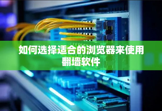 如何选择适合的浏览器来使用翻墙软件
