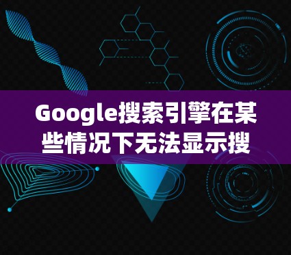 Google搜索引擎在某些情况下无法显示搜索结果,这通常与网络连接有关。以下是一些可能的影响和解决方法