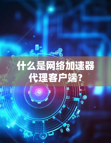 什么是网络加速器代理客户端?