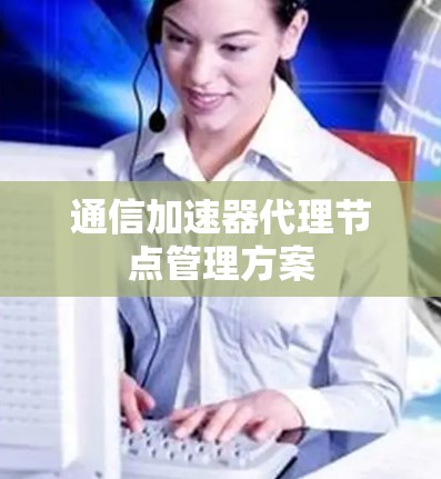 通信加速器代理节点管理方案