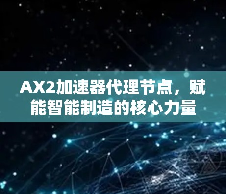 AX2加速器代理节点,赋能智能制造的核心力量
