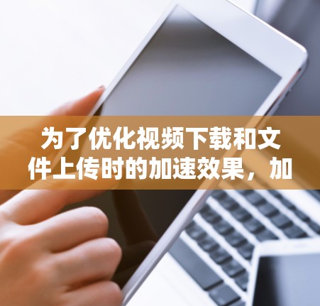为了优化视频下载和文件上传时的加速效果,加快器代理的规则设置是一个关键的步骤。以下是详细的规则设置指南,涵盖下载、上传速率、缓存管理、错误处理、缓存共享以及缓存共享策略等方面