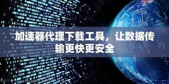加速器代理下载工具,让数据传输更快更安全