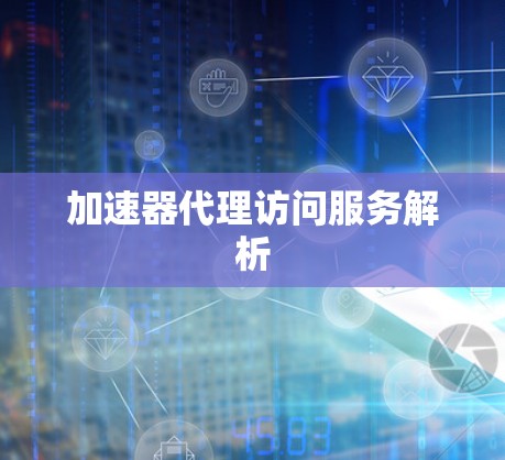 加速器代理访问服务解析 加速器代理访问服务解析