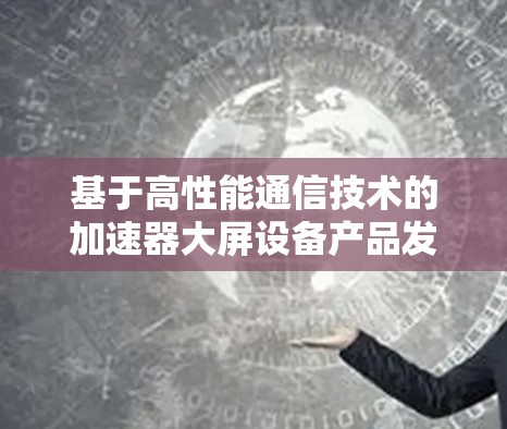 基于高性能通信技术的加速器大屏设备产品发布
